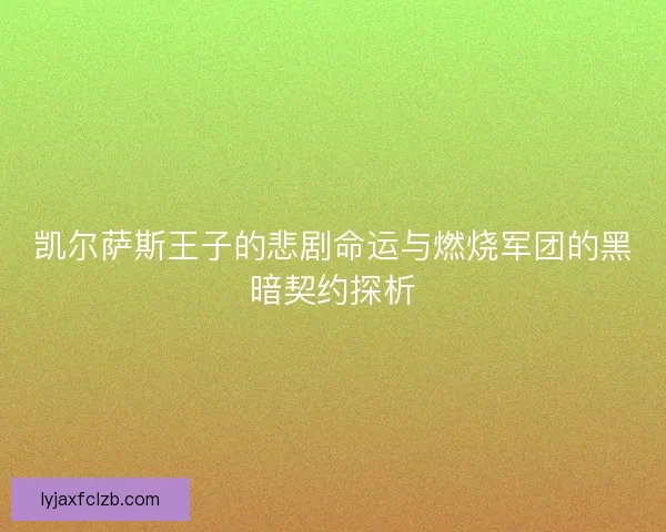 凯尔萨斯王子的悲剧命运与燃烧军团的黑暗契约探析