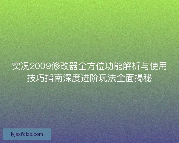 实况2009修改器全方位功能解析与使用技巧指南深度进阶玩法全面揭秘
