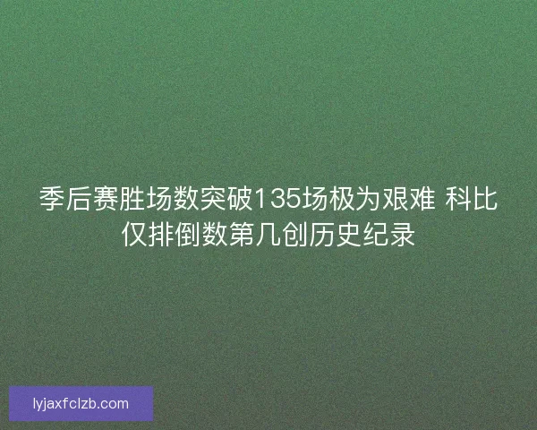 季后赛胜场数突破135场极为艰难 科比仅排倒数第几创历史纪录